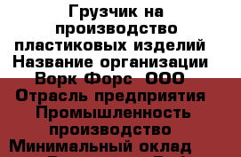 Грузчик на производство пластиковых изделий › Название организации ­ Ворк Форс, ООО › Отрасль предприятия ­ Промышленность, производство › Минимальный оклад ­ 24 000 - Все города Работа » Вакансии   . Тверская обл.,Нелидово г.